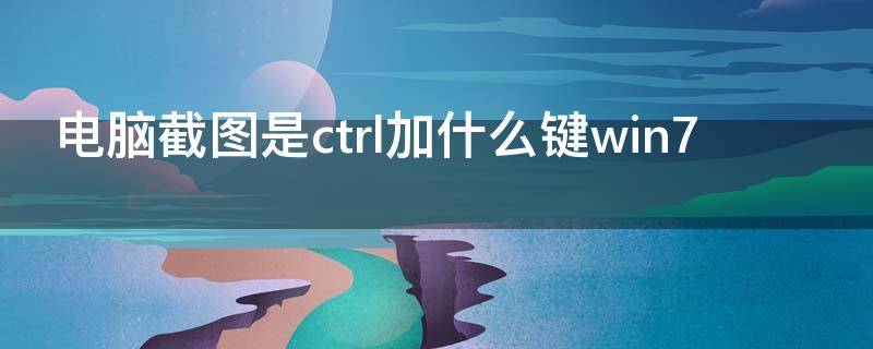 电脑截图是ctrl加什么键win7