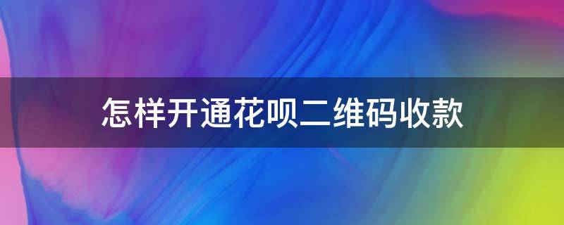 怎样开通花呗二维码收款