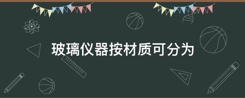 玻璃仪器按材质可分为