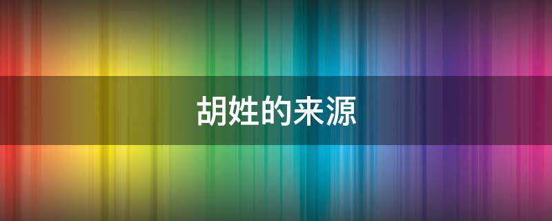 胡姓的来源-墨子百科 胡姓的来源