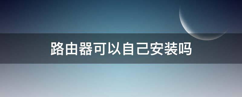 路由器可以自己安装吗