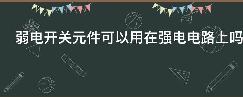 弱电开关元件可以用在强电电路上吗