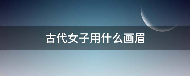 古代女子用什么画眉