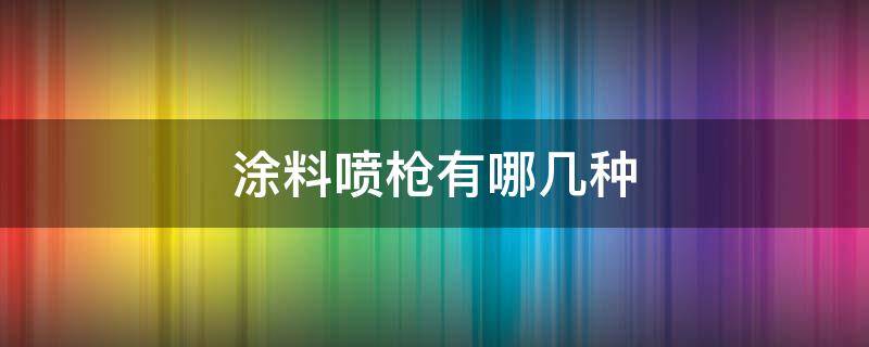 涂料喷枪有哪几种