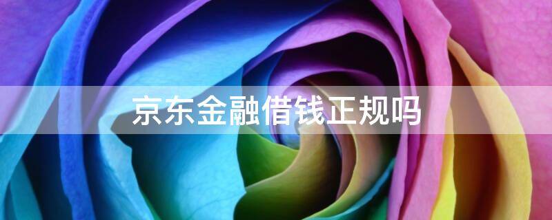 京东金融借钱正规吗-墨子百科 京东金融借钱正规吗