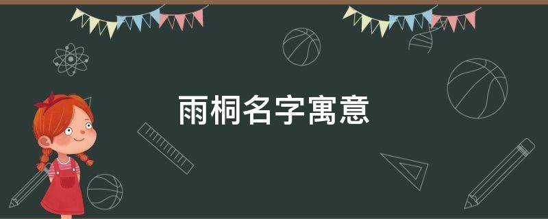 雨桐名字寓意-墨子百科 雨桐名字寓意