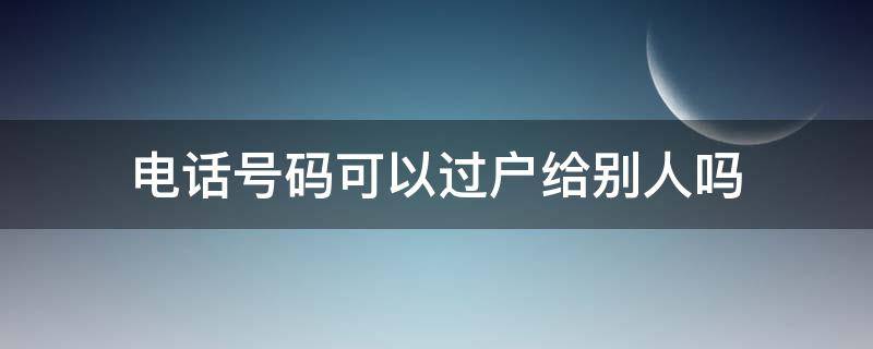 电话号码可以过户给别人吗