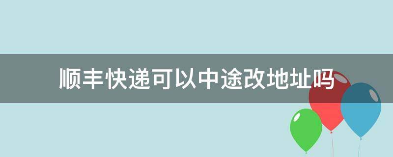 顺丰快递可以中途改地址吗