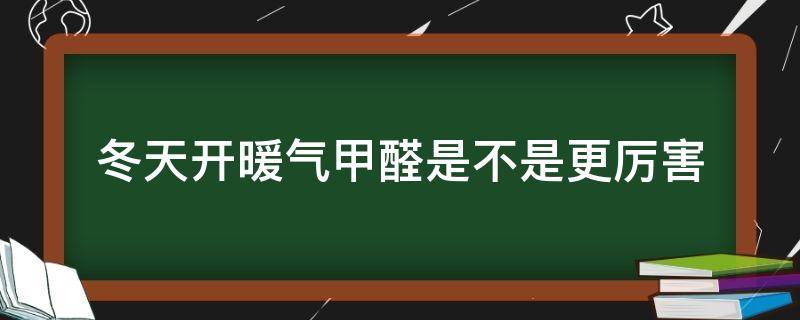 冬天开暖气甲醛是不是更厉害