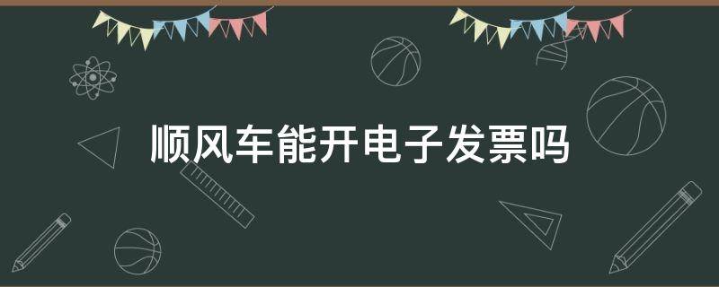 顺风车能开电子发票吗