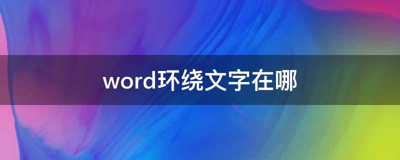 word环绕文字在哪-墨子百科 word环绕文字在哪