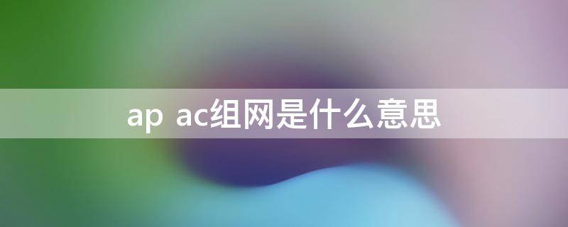 ap+ac组网是什么意思