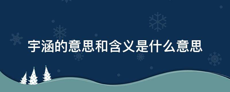 宇涵的意思和含义是什么意思-墨子百科 宇涵的意思和含义是什么意思