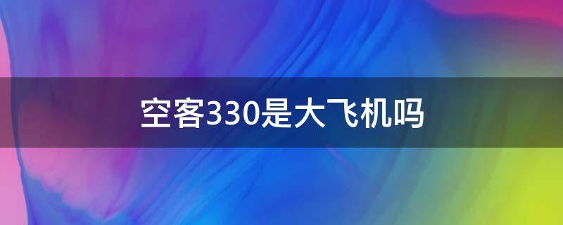 空客330是大飞机吗