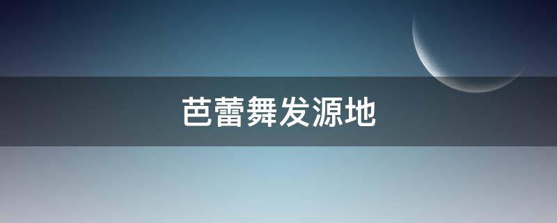 芭蕾舞发源地