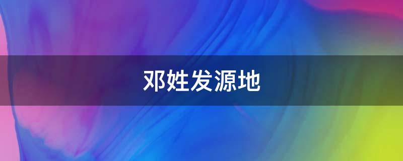邓姓发源地-墨子百科 邓姓发源地