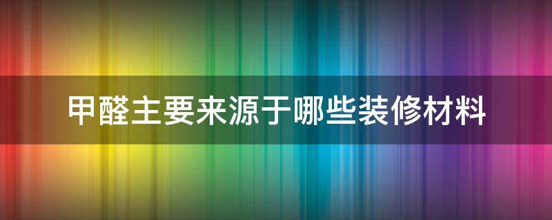 甲醛主要来源于哪些装修材料