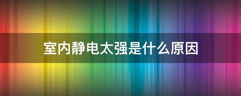 室内静电太强是什么原因