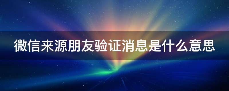 微信来源朋友验证消息是什么意思