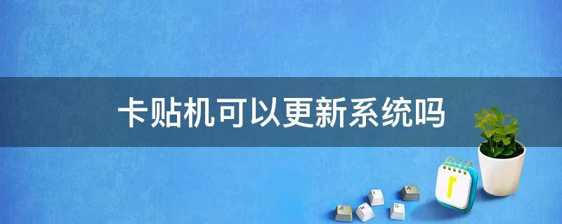 卡贴机可以更新系统吗-墨子百科 卡贴机可以更新系统吗