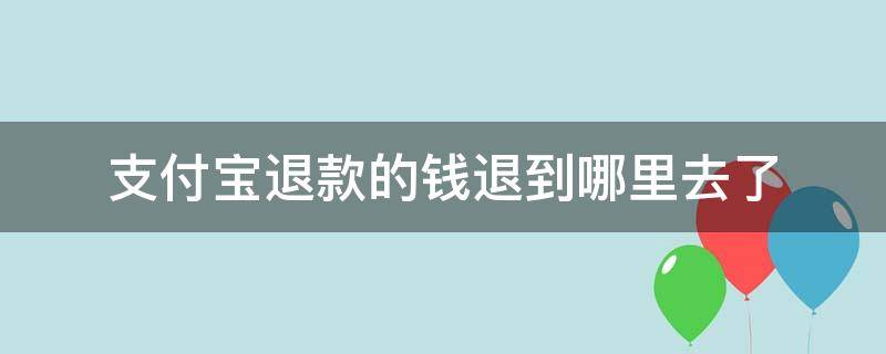 支付宝退款的钱退到哪里去了