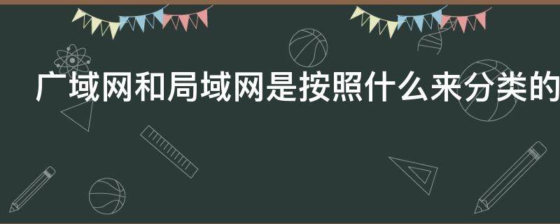 广域网和局域网是按照什么来分类的