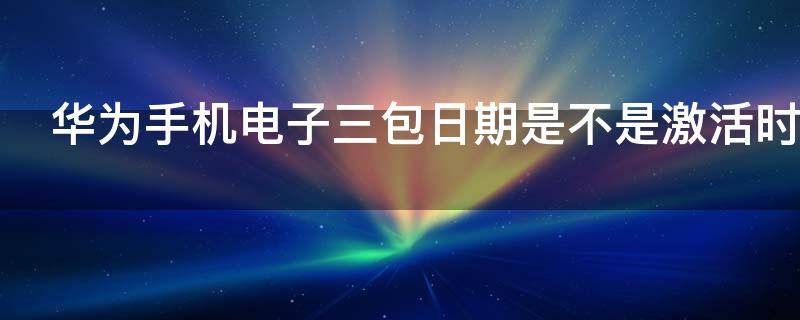 华为手机电子三包日期是不是激活时间