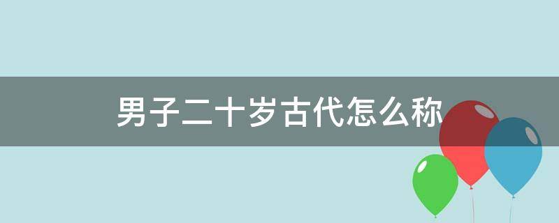 男子二十岁古代怎么称