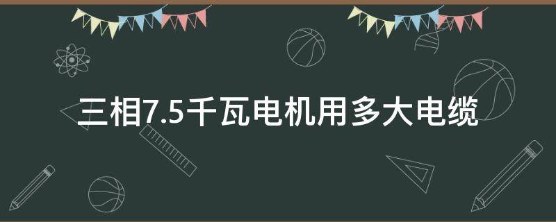 三相7.5千瓦电机用多大电缆