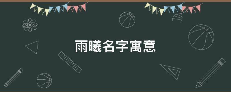 雨曦名字寓意-墨子百科 雨曦名字寓意
