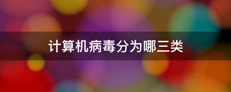 计算机病毒分为哪三类-墨子百科 计算机病毒分为哪三类