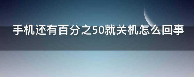 手机还有百分之50就关机怎么回事