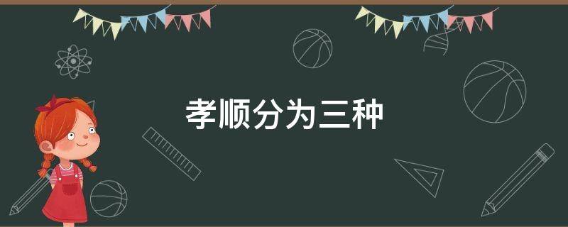 孝顺分为三种-墨子百科 孝顺分为三种