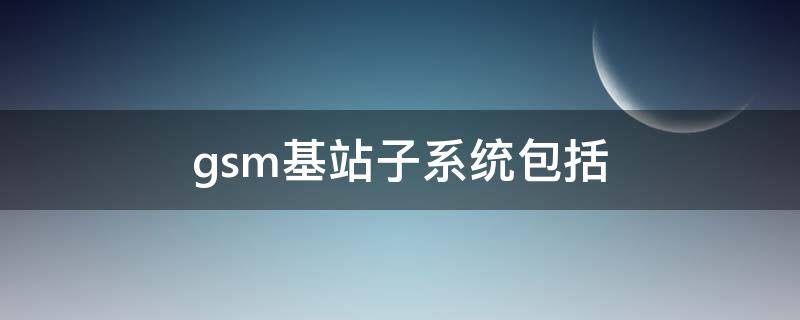 gsm基站子系统包括