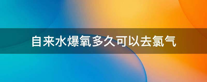 自来水爆氧多久可以去氯气