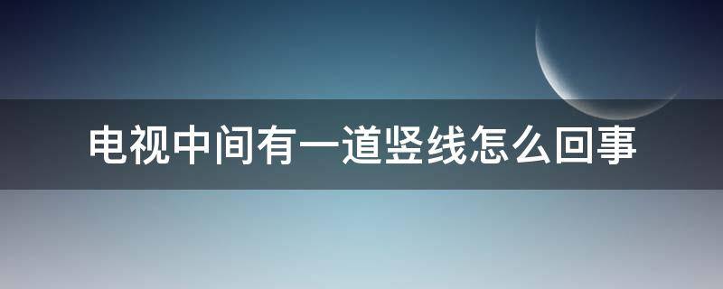 电视中间有一道竖线怎么回事