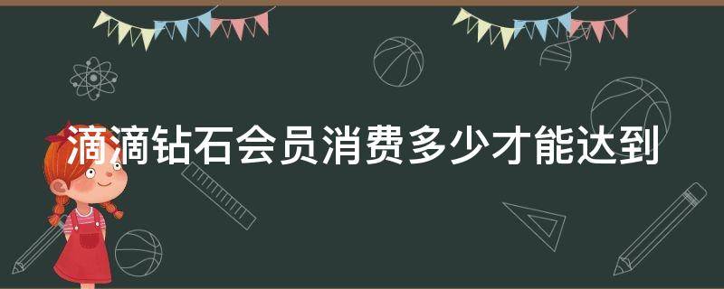 滴滴钻石会员消费多少才能达到