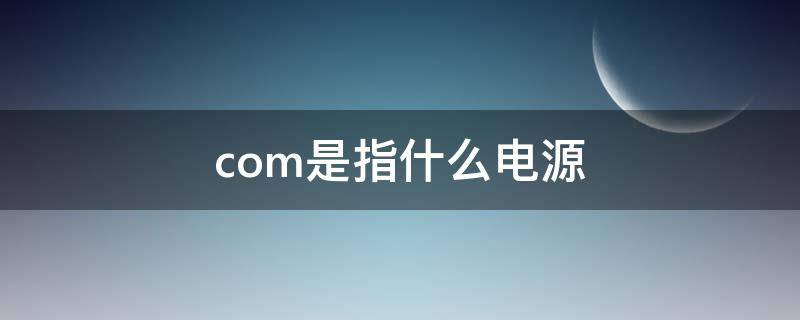 com是指什么电源