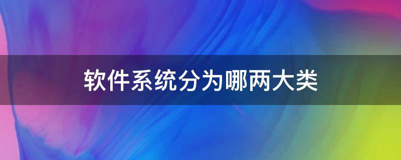 软件系统分为哪两大类-墨子百科 软件系统分为哪两大类