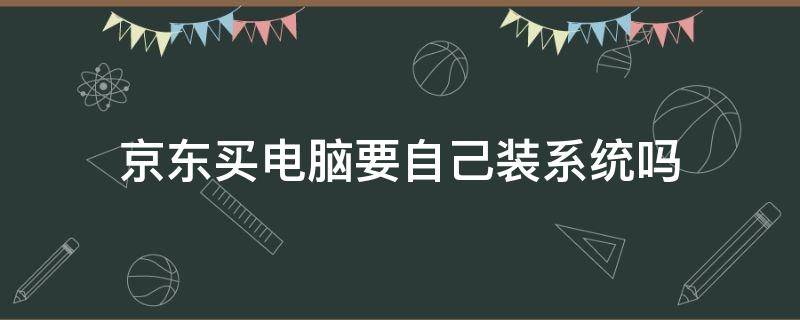 京东买电脑要自己装系统吗