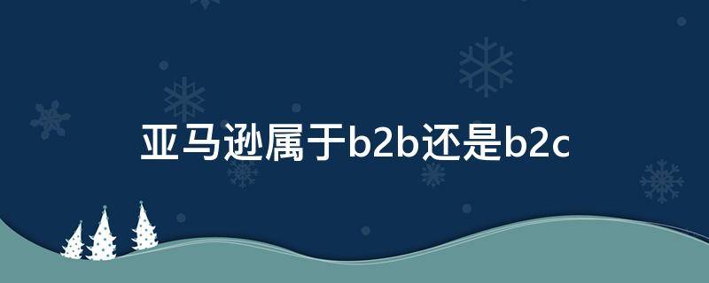 亚马逊属于b2b还是b2c