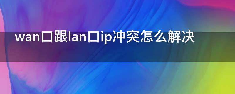 wan口跟lan口ip冲突怎么解决