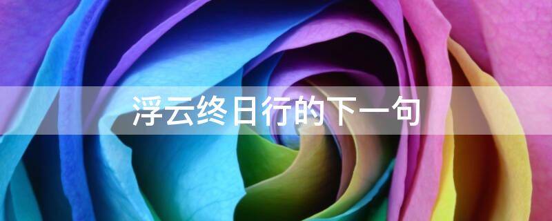浮云终日行的下一句-墨子百科 浮云终日行的下一句