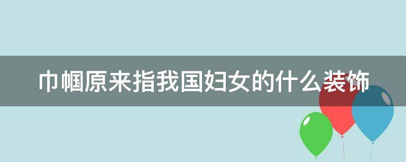 巾帼原来指我国妇女的什么装饰