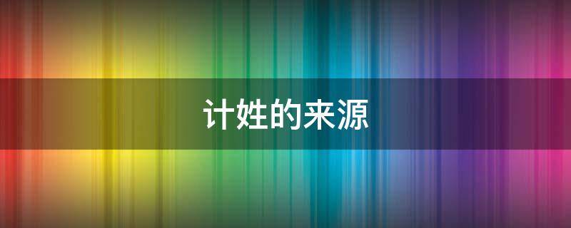 计姓的来源-墨子百科 计姓的来源