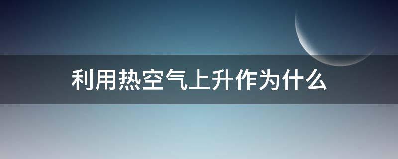 利用热空气上升作为什么