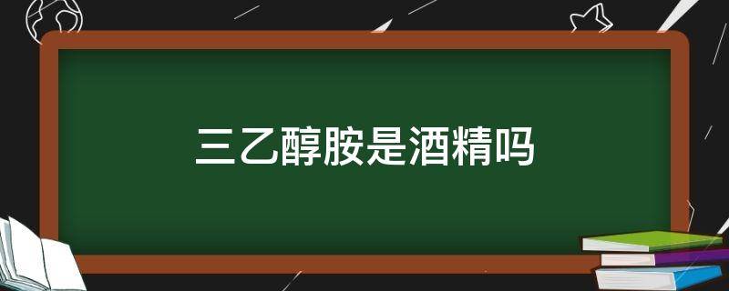 三乙醇胺是酒精吗