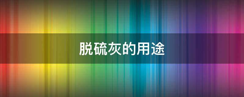 脱硫灰的用途-墨子百科 脱硫灰的用途