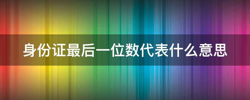 身份证最后一位数代表什么意思