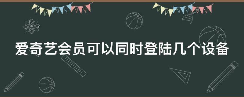 爱奇艺会员可以同时登陆几个设备